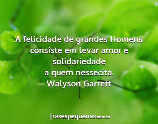 Walyson Garrett - A felicidade de grandes Homens consiste em levar...