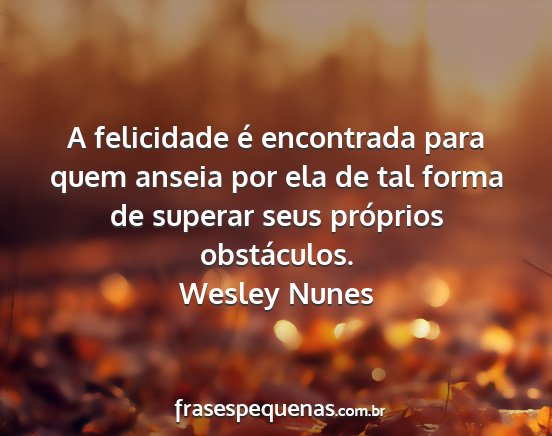 Wesley Nunes - A felicidade é encontrada para quem anseia por...