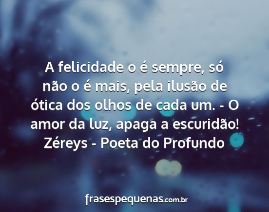 Zéreys - Poeta do Profundo - A felicidade o é sempre, só não o é mais,...