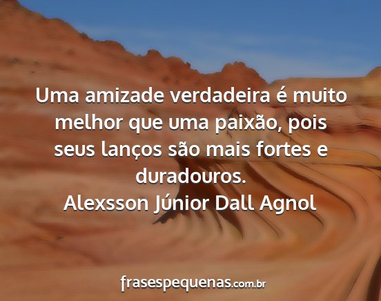 Alexsson Júnior Dall Agnol - Uma amizade verdadeira é muito melhor que uma...