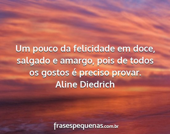 Aline Diedrich - Um pouco da felicidade em doce, salgado e amargo,...