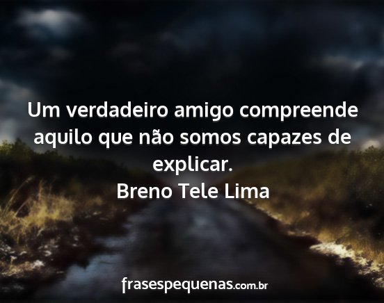 Breno Tele Lima - Um verdadeiro amigo compreende aquilo que não...