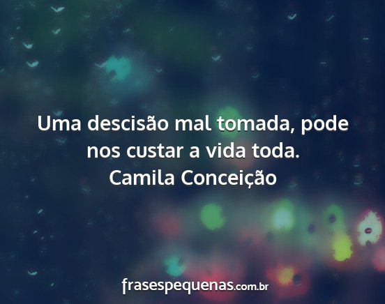 Camila Conceição - Uma descisão mal tomada, pode nos custar a vida...