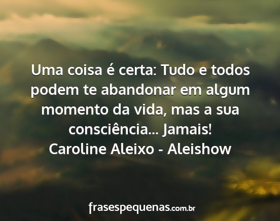Caroline Aleixo - Aleishow - Uma coisa é certa: Tudo e todos podem te...