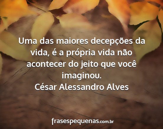 César Alessandro Alves - Uma das maiores decepções da vida, é a...