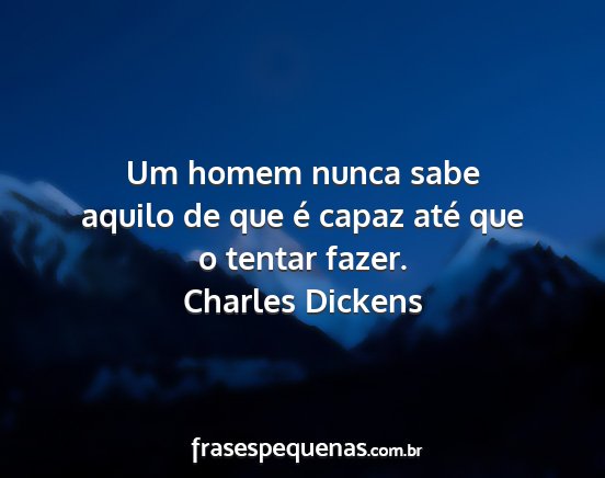 Charles dickens - um homem nunca sabe aquilo de que é capaz até...