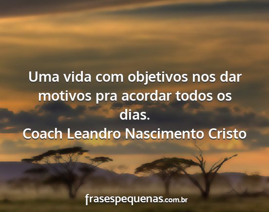 Coach Leandro Nascimento Cristo - Uma vida com objetivos nos dar motivos pra...