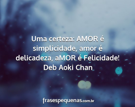 Deb Aoki Chan - Uma certeza: AMOR é simplicidade, amor é...
