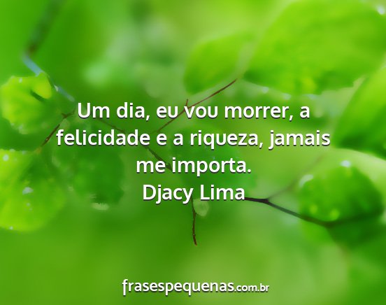 Djacy Lima - Um dia, eu vou morrer, a felicidade e a riqueza,...