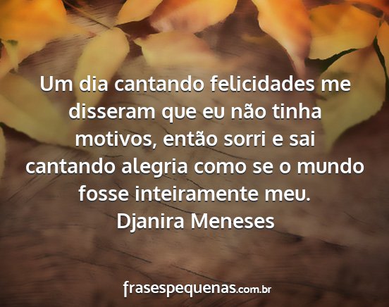 Djanira Meneses - Um dia cantando felicidades me disseram que eu...