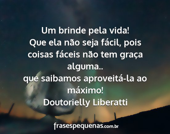 Doutorielly Liberatti - Um brinde pela vida! Que ela não seja fácil,...