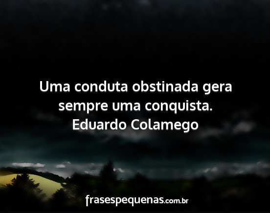 Eduardo Colamego - Uma conduta obstinada gera sempre uma conquista....