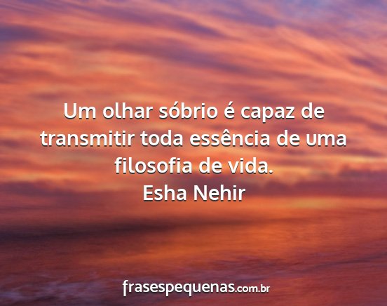 Esha Nehir - Um olhar sóbrio é capaz de transmitir toda...