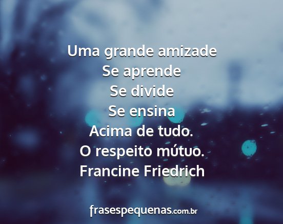 Francine Friedrich - Uma grande amizade Se aprende Se divide Se ensina...