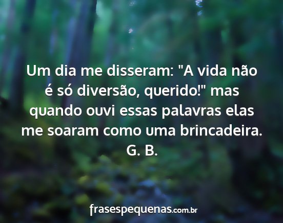 G. B. - Um dia me disseram: A vida não é só...