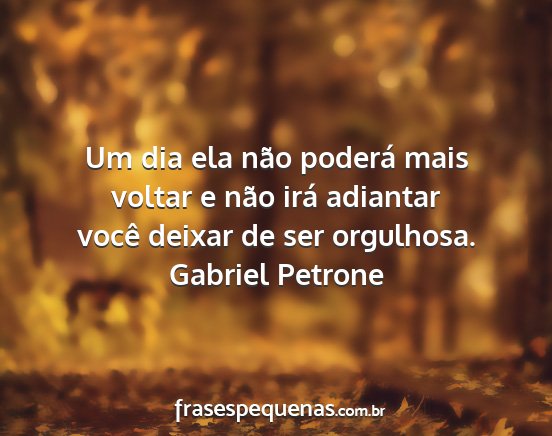 Gabriel Petrone - Um dia ela não poderá mais voltar e não irá...