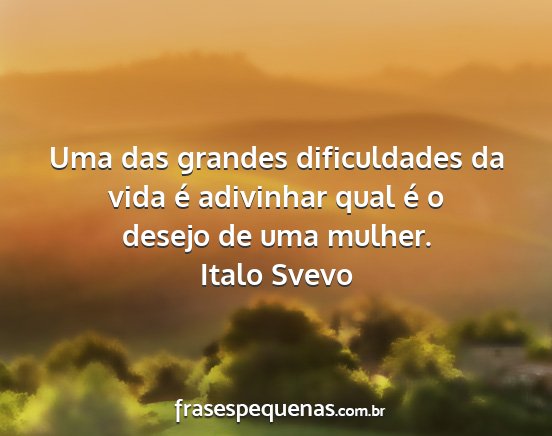 Italo Svevo - Uma das grandes dificuldades da vida é adivinhar...