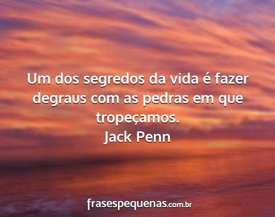 Jack Penn - Um dos segredos da vida é fazer degraus com as...