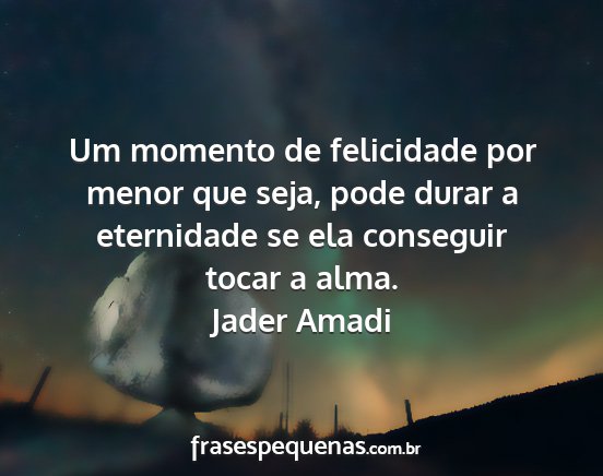 Jader Amadi - Um momento de felicidade por menor que seja, pode...