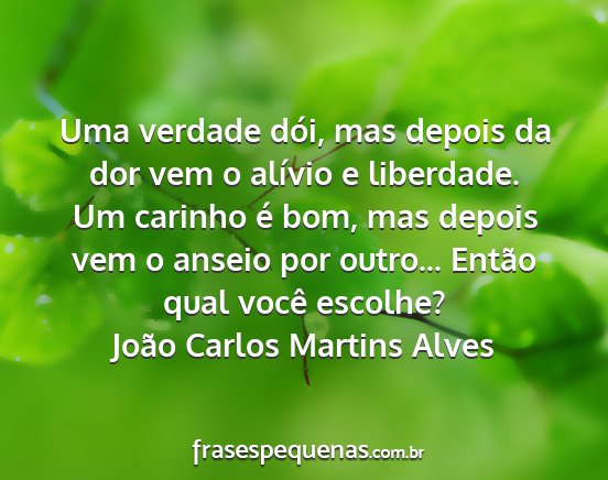 João Carlos Martins Alves - Uma verdade dói, mas depois da dor vem o alívio...