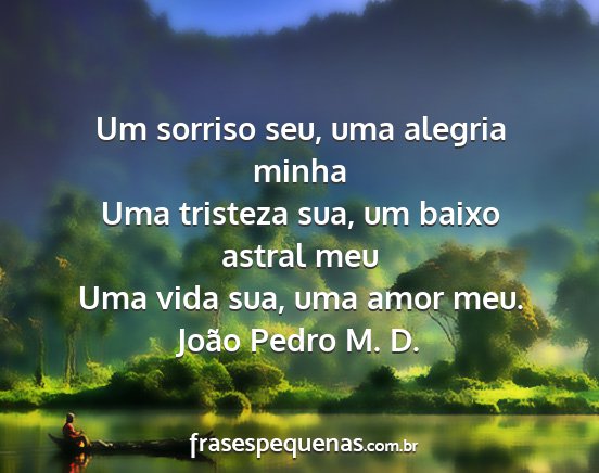 João Pedro M. D. - Um sorriso seu, uma alegria minha Uma tristeza...