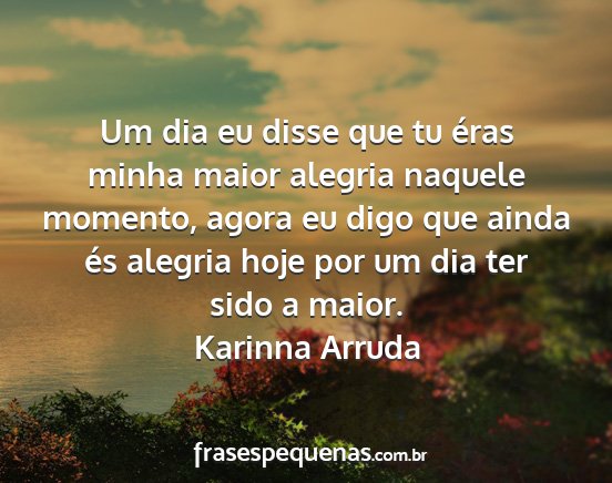 Karinna Arruda - Um dia eu disse que tu éras minha maior alegria...