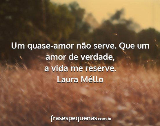 Laura Méllo - Um quase-amor não serve. Que um amor de verdade,...
