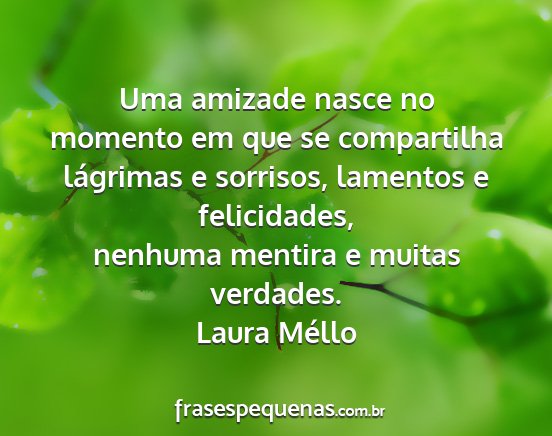 Laura Méllo - Uma amizade nasce no momento em que se...