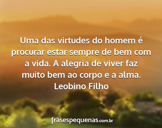 Leobino Filho - Uma das virtudes do homem é procurar estar...