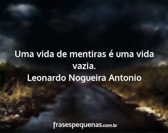 Leonardo Nogueira Antonio - Uma vida de mentiras é uma vida vazia....