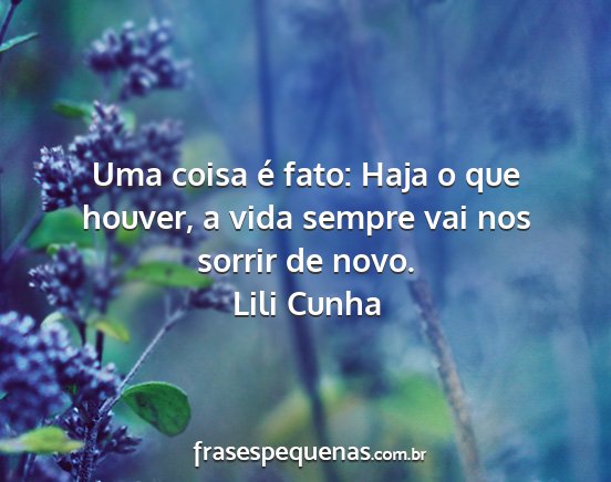 Lili Cunha - Uma coisa é fato: Haja o que houver, a vida...