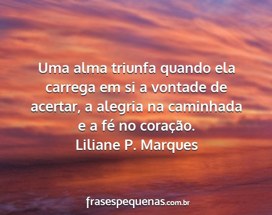 Liliane P. Marques - Uma alma triunfa quando ela carrega em si a...