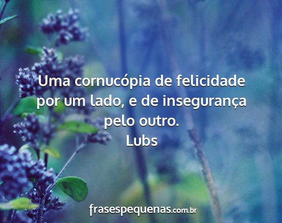 Lubs - Uma cornucópia de felicidade por um lado, e de...