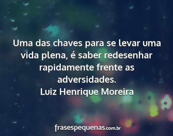 Luiz Henrique Moreira - Uma das chaves para se levar uma vida plena, é...