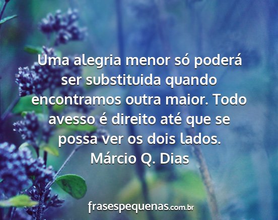 Márcio Q. Dias - Uma alegria menor só poderá ser substituida...
