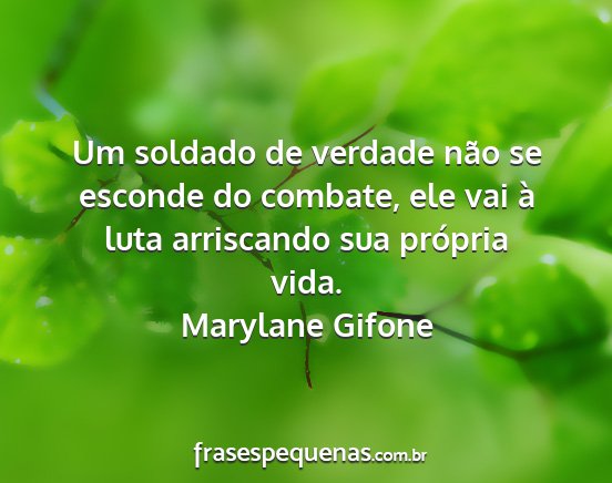 Marylane Gifone - Um soldado de verdade não se esconde do combate,...