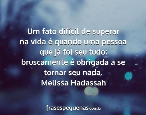 Melissa Hadassah - Um fato difícil de superar na vida é quando uma...