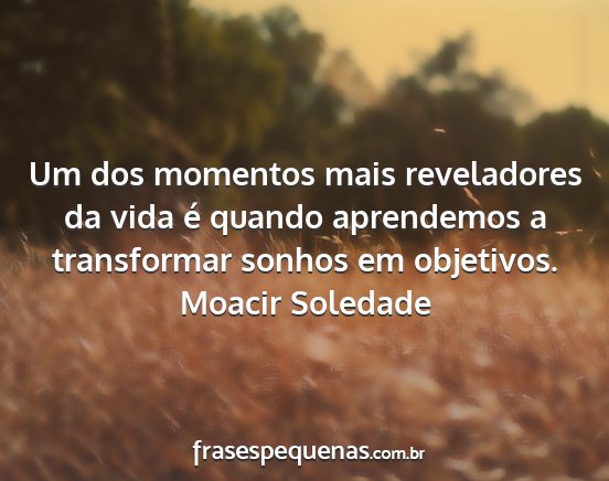 Moacir Soledade - Um dos momentos mais reveladores da vida é...