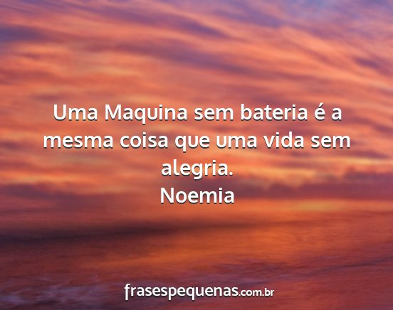Noemia - Uma Maquina sem bateria é a mesma coisa que uma...