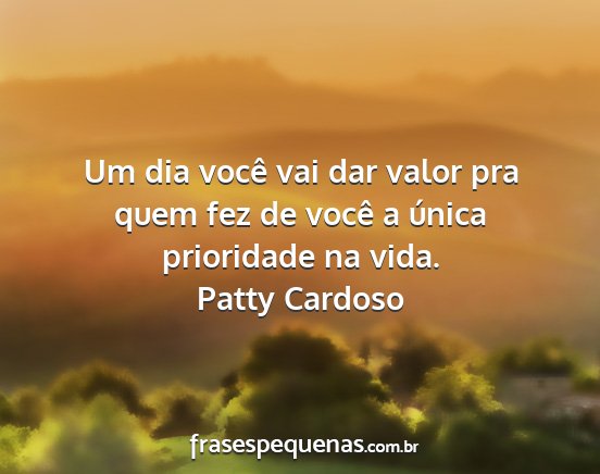 Patty Cardoso - Um dia você vai dar valor pra quem fez de você...