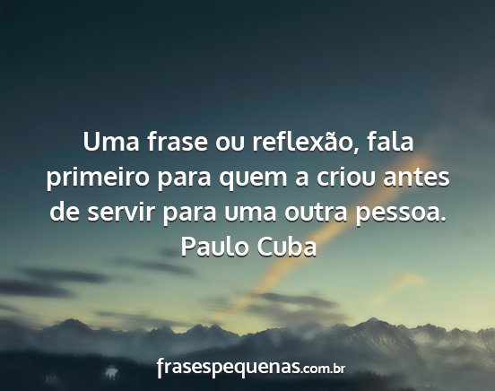 Paulo Cuba - Uma frase ou reflexão, fala primeiro para quem a...