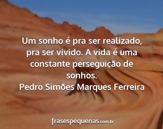 Pedro Simões Marques Ferreira - Um sonho é pra ser realizado, pra ser vivido. A...