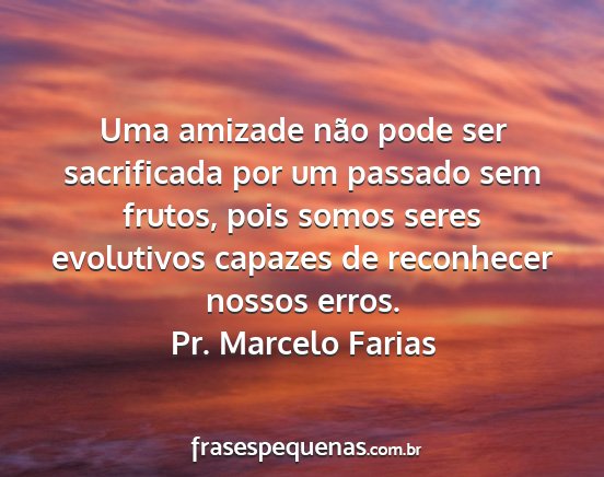 Pr. Marcelo Farias - Uma amizade não pode ser sacrificada por um...