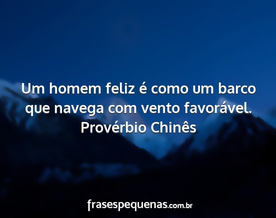 Provérbio Chinês - Um homem feliz é como um barco que navega com...