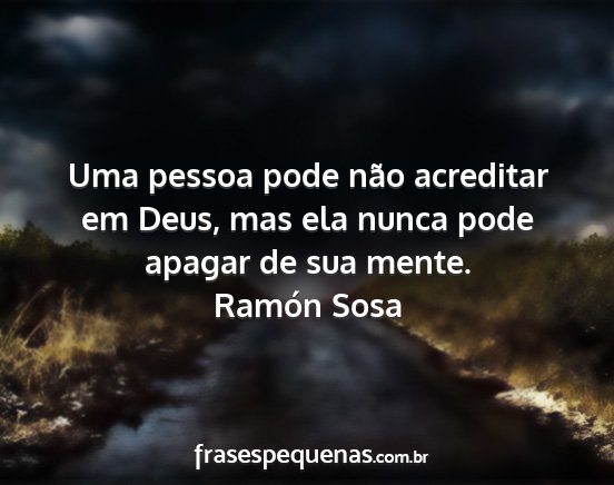 Ramón Sosa - Uma pessoa pode não acreditar em Deus, mas ela...