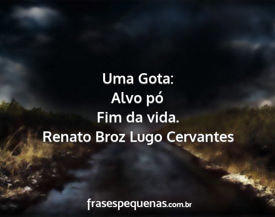 Renato Broz Lugo Cervantes - Uma Gota: Alvo pó Fim da vida....