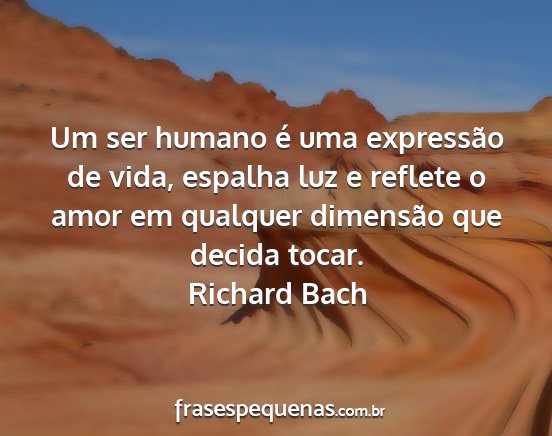 Richard Bach - Um ser humano é uma expressão de vida, espalha...