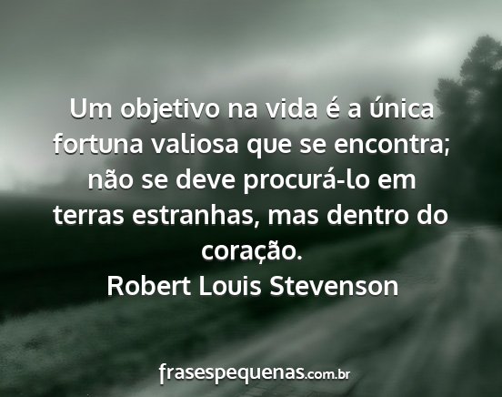 Robert Louis Stevenson - Um objetivo na vida é a única fortuna valiosa...