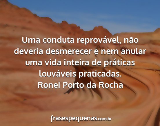 Ronei Porto da Rocha - Uma conduta reprovável, não deveria desmerecer...