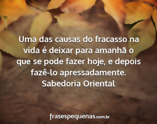 Sabedoria Oriental - Uma das causas do fracasso na vida é deixar para...